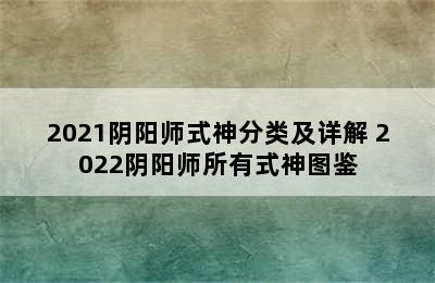 2021阴阳师式神分类及详解 2022阴阳师所有式神图鉴